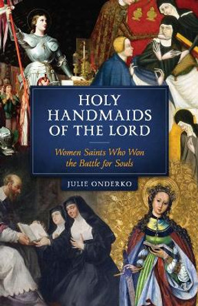 Holy Handmaids of the Lord: Women Saints Who Won the Battle for Souls by Julie Onderko 9781622827213