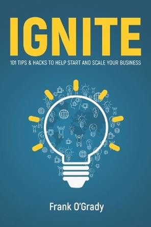 Ignite: 101 Tips & Hacks to help Start and Scale your Business by Frank O'Grady 9798856140551