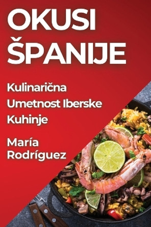 Okusi Spanije: Kulinari&#269;na Umetnost Iberske Kuhinje by María Rodríguez 9781835599044