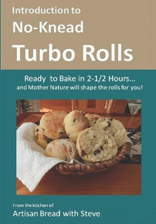 Introduction to No-Knead Turbo Rolls (Ready to Bake in 2-1/2 Hours... and Mother Nature will shape the rolls for you!): From the kitchen of Artisan Bread with Steve by Steve Gamelin 9781502735324