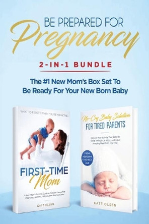 Be Prepared for Pregnancy: 2-in-1 Bundle: First-Time Mom: What to Expect When You're Expecting + No-Cry Baby Sleep Solution - The #1 New Mom's Box Set to be Ready for Your Newborn Baby by Olsen Kate 9781951266271