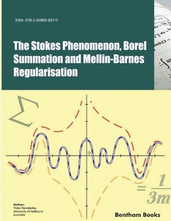 The Stokes Phenomenon, Borel Summation and Mellin-Barnes Regularisation by Victor Kowalenko 9781608050970