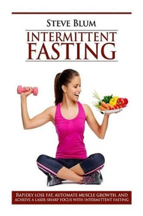 Intermittent Fasting: Lose up to 1 Pound a Day, Get a Beautiful Lean Body, and Master Your Hunger by Steve Blum 9781540843272