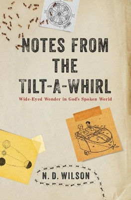 Notes From The Tilt-A-Whirl: Wide-Eyed Wonder in God's Spoken World by N. D. Wilson 9780849964862