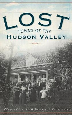 Lost Towns of the Hudson Valley by Wesley Gottlcok 9781540220325