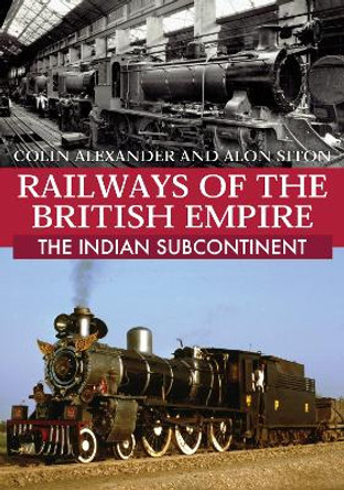 Railways of the British Empire: The Indian Subcontinent by Colin Alexander