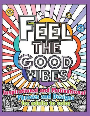 Feel the Good Vibes: Inspirational and Motivational Phrases and Sayings For Adults To Color: Inspirational Good Vibes Coloring Books for Adults by Peace for All Coloring Books 9781539551584