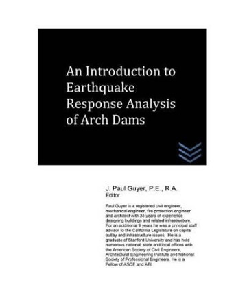 An Introduction to Earthquake Response Analysis of Arch Dams by J Paul Guyer 9781530155835