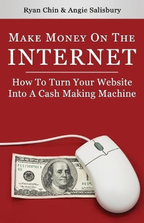 Make Money On The Internet: How To Turn Your Website Into A Cash-Making Machine by Angie Salisbury 9781502916716