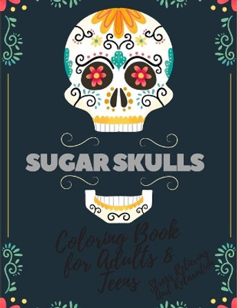 Sugar Skulls Coloring Book For Adults & Teens Stress Relieving And Relaxation: Designs Inspired By Mexican The Day Of The Dead For Stress Management by John Rakota 9798666329535