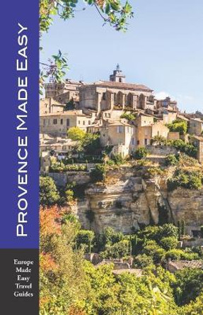 Provence Made Easy: The Sights, Restaurants, Hotels of Provence: Avignon, Arles, Aix, Nimes, Luberon and More! (Europe Made Easy) by Andy Herbach 9781793820792