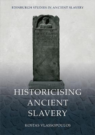 Historicising Ancient Slavery by Kostas Vlassopoulos