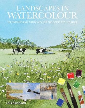Landscapes in Watercolour: Techniques and Tutorials for the Complete Beginner by Lois Davidson 9781784946838