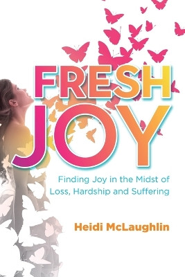 Fresh Joy: Finding Joy in the Midst of Loss, Hardship and Suffering by Heidi McLaughlin 9781988928340