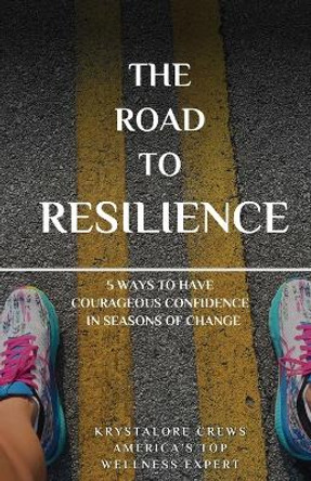 The Road to Resilience: 5 Ways to Have Courageous Confidence in Seasons of Change by Krystalore Crews 9781737595427