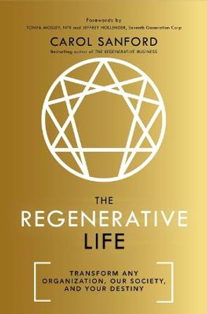 The Regenerative Life: Transform any organization, our society, and your destiny by Carol Sanford