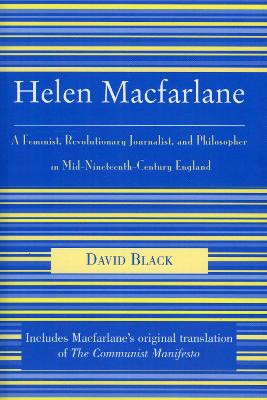 Helen Macfarlane: A Feminist, Revolutionary Journalist, and Philosopher in Mid-Nineteenth-Century England by David Black 9780739108642