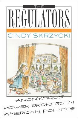 The Regulators: Anonymous Power Brokers in American Politics by Cindy Skrzycki 9780742519084