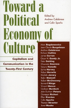 Toward a Political Economy of Culture: Capitalism and Communication in the Twenty-First Century by Andrew Calabrese 9780742526846