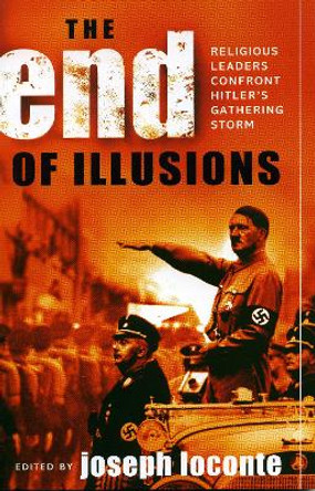 The End of Illusions: Religious Leaders Confront Hitler's Gathering Storm by Joseph Loconte 9780742534995