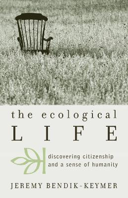 The Ecological Life: Discovering Citizenship and a Sense of Humanity by Jeremy Bendik-Keymer 9780742534483
