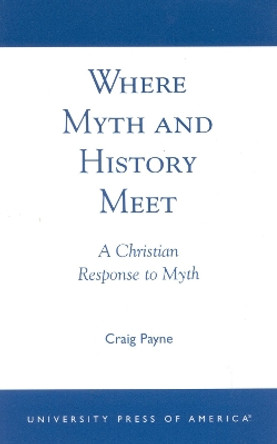 Where Myth and History Meet: A Christian Response to Myth by Craig Payne 9780761821489