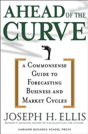 Ahead of the Curve: A Commonsense Guide to Forecasting Business And Market Cycle by Joseph H. Ellis