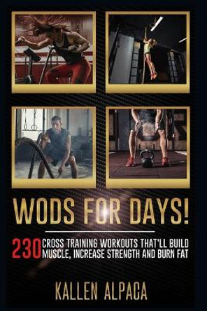 WODs For Days!: 230 Cross training Workouts That'll Build Muscle, Increase Strength And Burn Fat by Kallen Alpaca 9798743424313