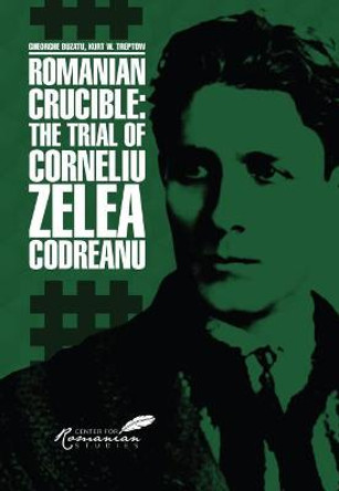 Romanian Crucible: The Trial of Corneliu Zelea Codreanu by Gheorghe Buzatu