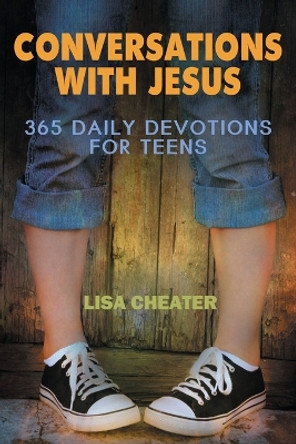 Conversations with Jesus: 365 Daily Devotions for Teens by Lisa Cheater 9780984765515