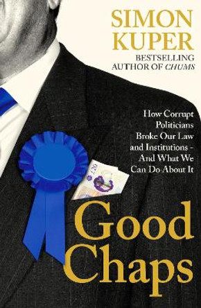 Good Chaps: How Corrupt Politicians Broke Our Law and Institutions - And What We Can Do About It by Simon Kuper 9781805221227