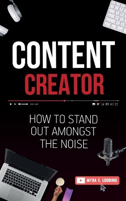 Content Creator: How To Stand Out Amongst The Noise by Myra E Looring 9781952814075