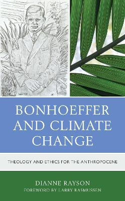 Bonhoeffer and Climate Change: Theology and Ethics for the Anthropocene by Dianne Rayson 9781978701854