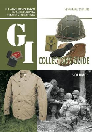 The G.I. Collector's Guide: U.S. Army Service Forces Catalog, European Theater of Operations: Volume 1 by Henri-Paul Enjames