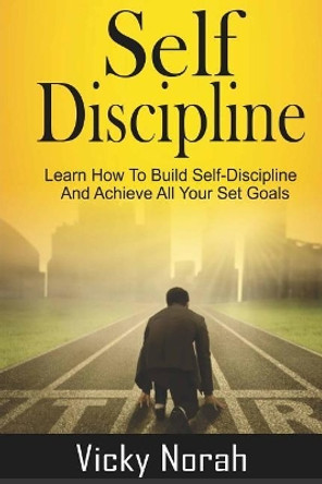 Self-Discipline: : Learn How To Build Self-Discipline And Achieve All Your Set Goals by Vicky Norah 9781973977964