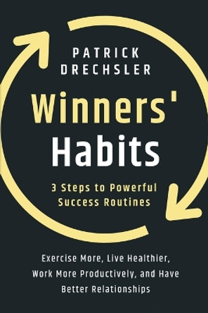 Winners' Habits: 3 Steps to Powerful Success Routines. Exercise More, Live Healthier, Work More Productively, and Have Better Relationships by Patrick Drechsler 9781958166048