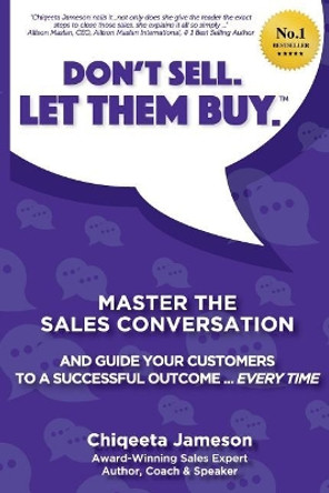 Don't Sell. Let Them Buy.: Master The Sales Conversation And Guide Your Customers To A Sucessful Outcome...Every Time by Chiqeeta Jameson 9781976348419