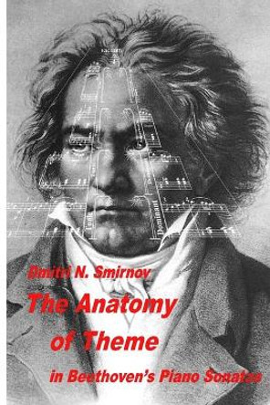 The Anatomy of Theme in Beethoven's Piano Sonatas by Dmitri N Smirnov 9781660004478