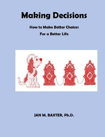 Making Decisions: How To Make Better Decisions by Jan M Baxter Ph D 9781986413299