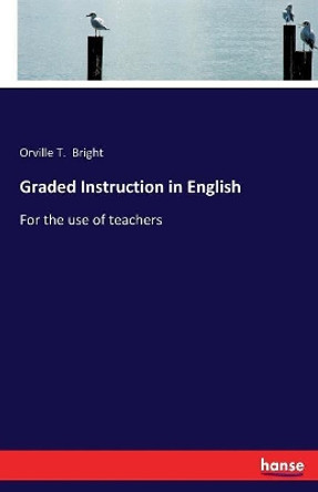 Graded Instruction in English: For the use of teachers by Orville T Bright 9783337118570