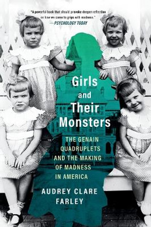 Girls and Their Monsters: The Genain Quadruplets and the Making of Madness in America by Audrey Clare Farley 9781538724484