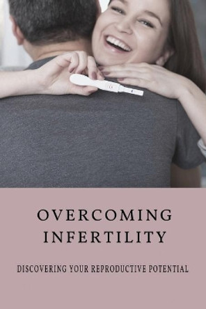 Overcoming Infertility: Discovering Your Reproductive Potential: How To Regain Fertility Naturally? by Alishia Polverari 9798503747133