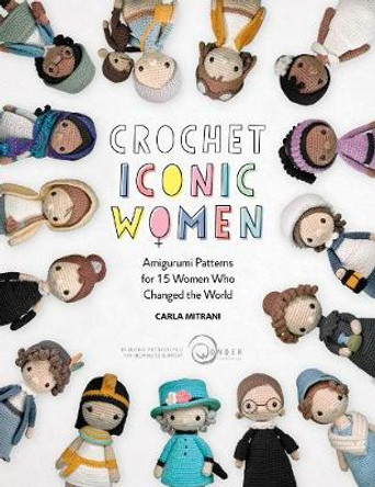 Crochet Iconic Women: Amigurumi patterns for 15 women who changed the world by Carla Mitrani