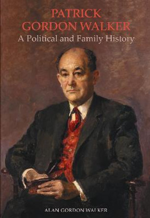 Patrick Gordon Walker: A Political and Family History by Alan Gordon Walker