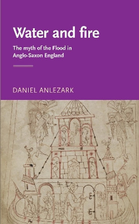 Water and Fire: The Myth of the Flood in Anglo-Saxon England by Dr Daniel Anlezark 9780719063992