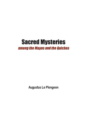 Sacred Mysteries among the Mayas and the Quiches - 11, 500 Years Ago: In Times Anterior to the Temple of Solomon by Augustus Le Plongeon 9781774817971