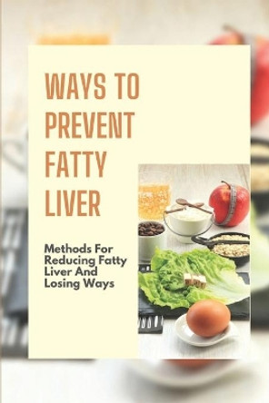 Ways To Prevent Fatty Liver: Methods For Reducing Fatty Liver And Losing Ways: Cure Lose Weight by Leah Dolin 9798543908433