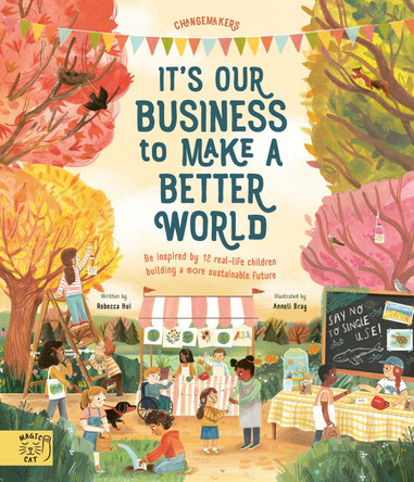 It's Our Business to Make a Better World: Be Inspired by 12 Real-Life Children Building a More Sustainable Future by Rebecca Hui