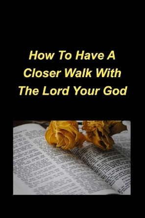 How To Have A Closer Walk With The Lord Your God: Devotional Inspirational Christian Based, Encouragement, Bible Verses by Jennifer Mickey 9798211307773