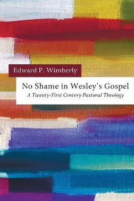 No Shame in Wesley's Gospel: a Twenty-first Century Pastoral Theology by Edward P Wimberly 9781610971935